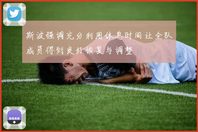 斯波强调充分利用休息时间让全队成员得到良好恢复与调整