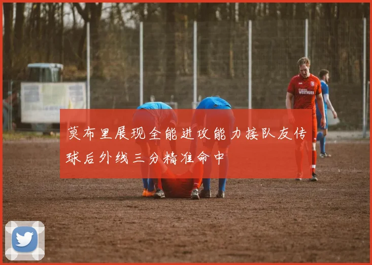 莫布里展现全能进攻能力接队友传球后外线三分精准命中