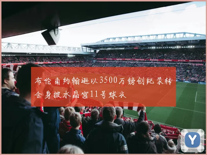 布伦南约翰逊以3500万镑创纪录转会身披水晶宫11号球衣