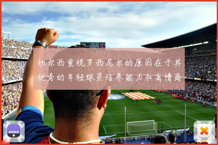 切尔西重视罗西尼尔的原因在于其优秀的年轻球员培养能力和高情商表现