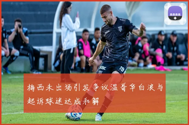 梅西未出场引发争议温哥华白浪与起诉球迷达成和解