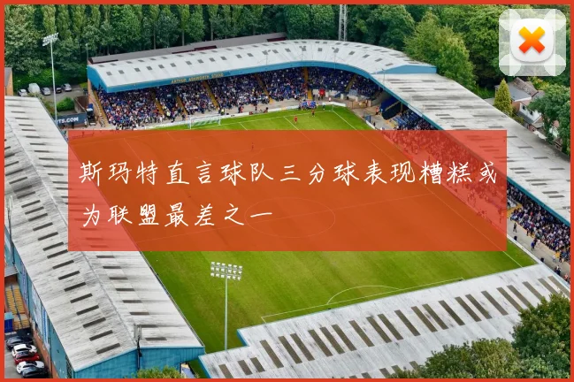 斯玛特直言球队三分球表现糟糕或为联盟最差之一