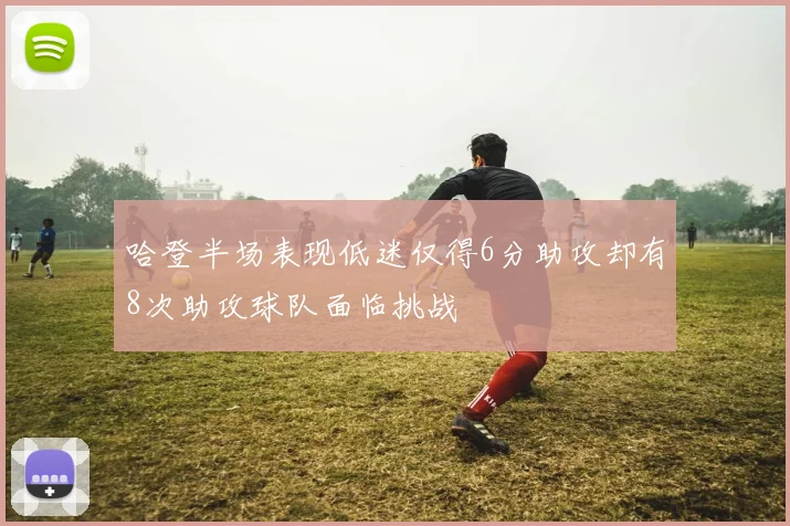 哈登半场表现低迷仅得6分助攻却有8次助攻球队面临挑战