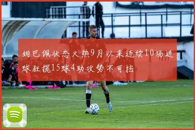 姆巴佩状态火热9月以来连续10场进球狂揽15球4助攻势不可挡