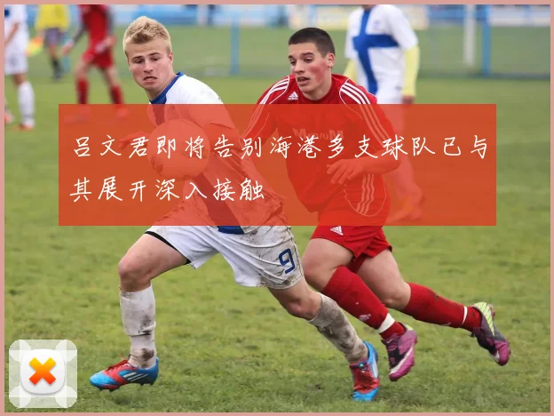吕文君即将告别海港多支球队已与其展开深入接触