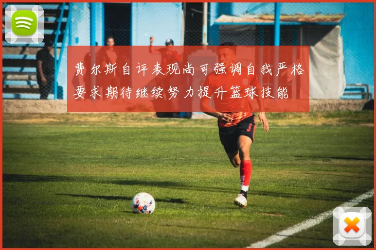 费尔斯自评表现尚可强调自我严格要求期待继续努力提升篮球技能