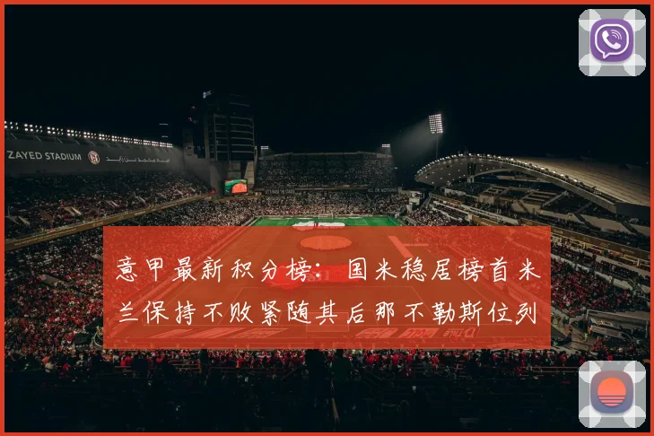 意甲最新积分榜：国米稳居榜首米兰保持不败紧随其后那不勒斯位列第三