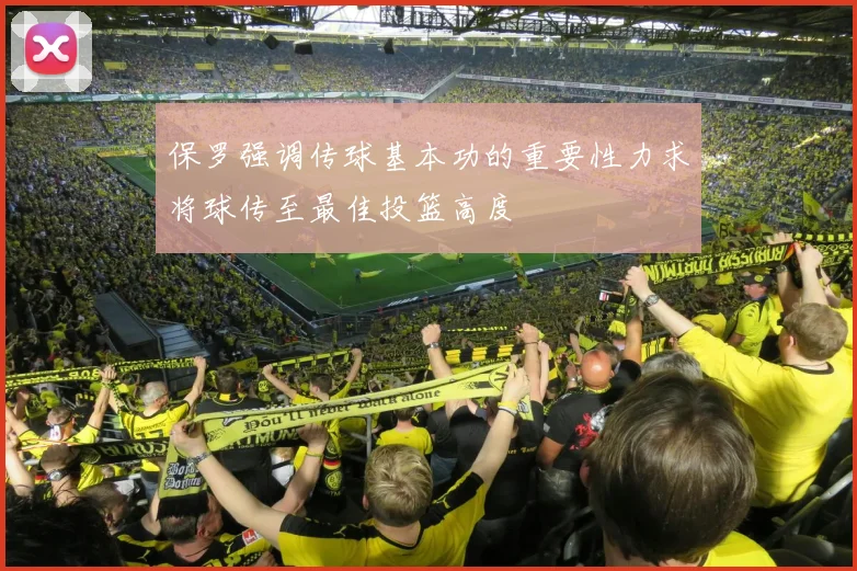 保罗强调传球基本功的重要性力求将球传至最佳投篮高度