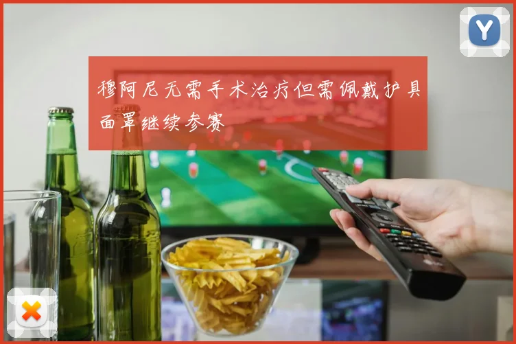 穆阿尼无需手术治疗但需佩戴护具面罩继续参赛