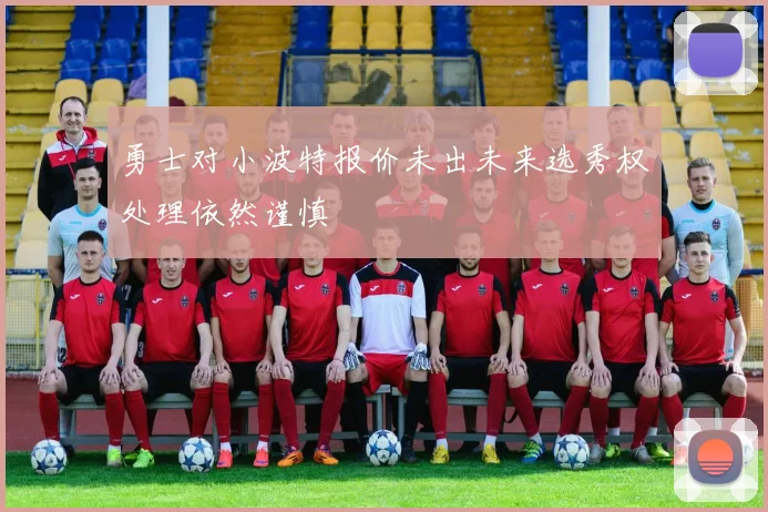 勇士对小波特报价未出未来选秀权处理依然谨慎