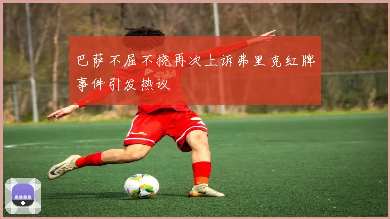 巴萨不屈不挠再次上诉弗里克红牌事件引发热议