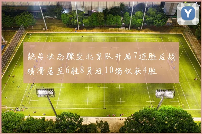 航母状态骤变北京队开局7连胜后战绩滑落至6胜8负近10场仅获4胜