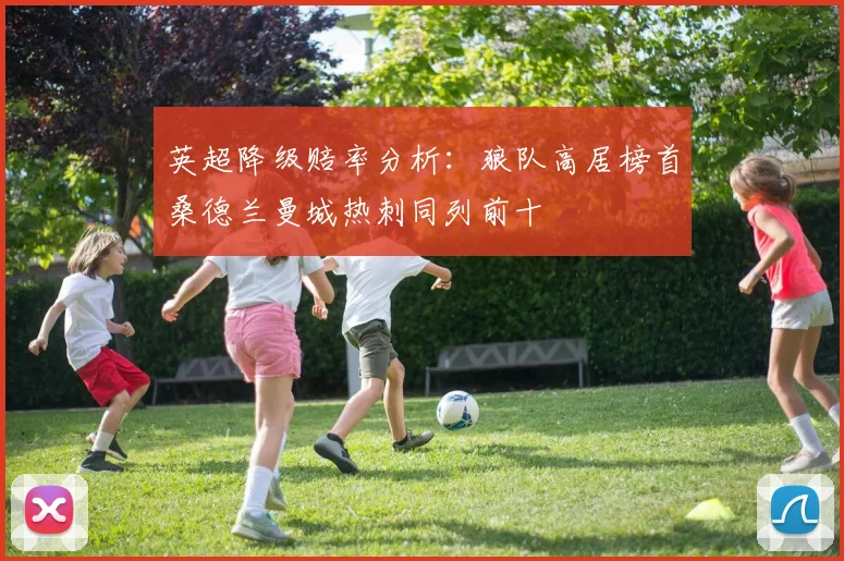 英超降级赔率分析：狼队高居榜首桑德兰曼城热刺同列前十