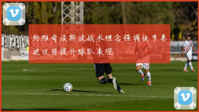 约维奇谈斯波战术理念强调快节奏进攻将提升球队表现