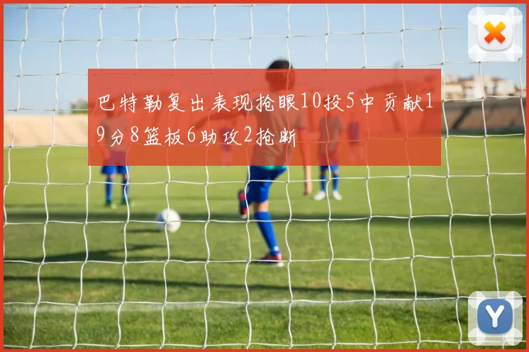 巴特勒复出表现抢眼10投5中贡献19分8篮板6助攻2抢断
